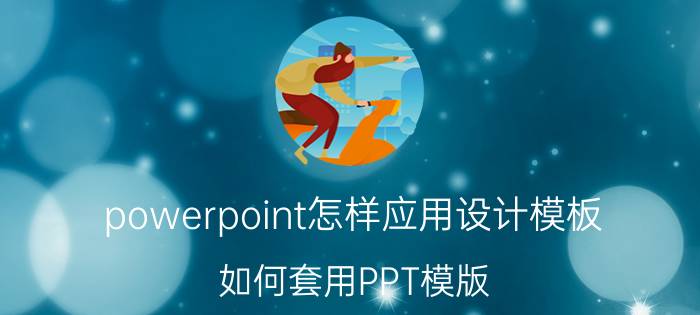 powerpoint怎样应用设计模板 如何套用PPT模版？